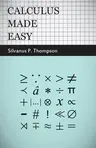 Calculus Made Easy: Being a Very-Simplest Introduction to Those Beautiful Methods of Reckoning Which are Generally Called by the Terrifyin (Enlarged)