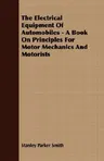 The Electrical Equipment of Automobiles - A Book on Principles for Motor Mechanics and Motorists