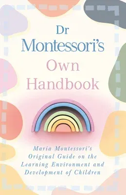 Dr Montessori's Own Handbook: Maria Montessori's Original Guide on the Learning Environment and Development of Children