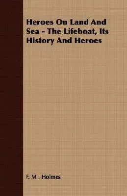 Heroes on Land and Sea - The Lifeboat, Its History and Heroes