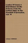 Leaders of Israel; A Brief History of the Hebrews from the Earliest Times to the Downfall of Jerusalem, A.D. 70