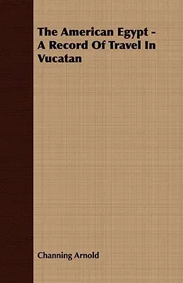 The American Egypt - A Record Of Travel In Vucatan