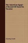 The American Egypt - A Record Of Travel In Vucatan