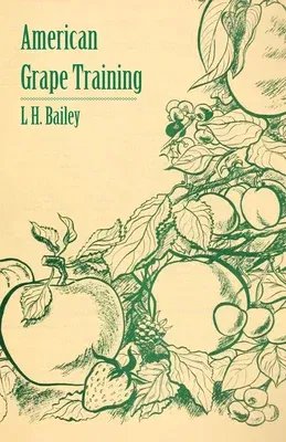 American Grape Training - An Account of the Leading Forms Now in Use of Training the American Grapes