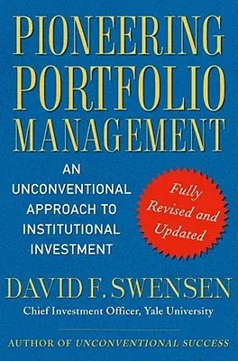 Pioneering Portfolio Management: An Unconventional Approach to Institutional Investment (Revised, Updated)