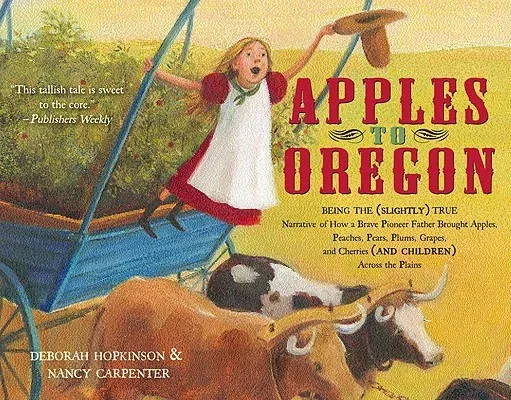 Apples to Oregon: Being the (Slightly) True Narrative of How a Brave Pioneer Father Brought Apples, Peaches, Pears, Plums, Grapes, and C (Reprint)