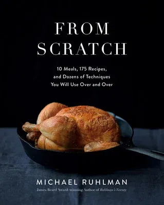 From Scratch: 10 Meals, 175 Recipes, and Dozens of Techniques You Will Use Over and Over