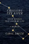 Crossing the River: Seven Stories That Saved My Life, a Memoir