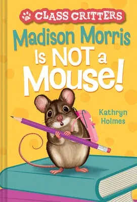 Madison Morris Is Not a Mouse!: (Class Critters #3)