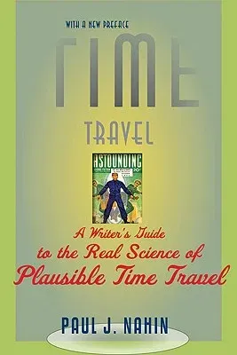 Time Travel: A Writer's Guide to the Real Science of Plausible Time Travel (Revised) (Revised)