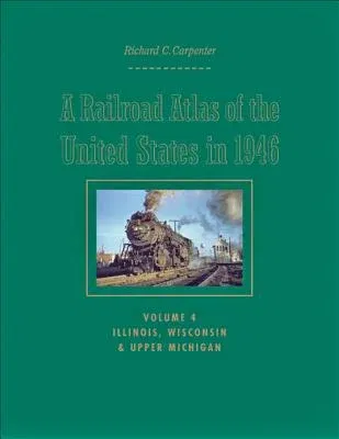 A Railroad Atlas of the United States in 1946: Volume 4: Illinois, Wisconsin, and Upper Michigan