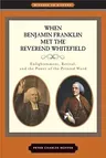 When Benjamin Franklin Met the Reverend Whitefield: Enlightenment, Revival, and the Power of the Printed Word