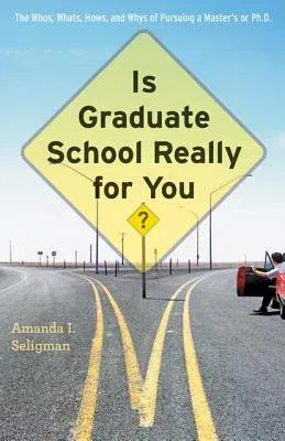 Is Graduate School Really for You?: The Whos, Whats, Hows, and Whys of Pursuing a Master's or Ph.D.