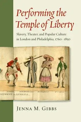 Performing the Temple of Liberty: Slavery, Theater, and Popular Culture in London and Philadelphia, 1760-1850