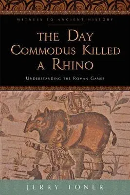 The Day Commodus Killed a Rhino: Understanding the Roman Games