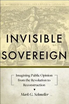 Invisible Sovereign: Imagining Public Opinion from the Revolution to Reconstruction