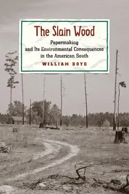 The Slain Wood: Papermaking and Its Environmental Consequences in the American South