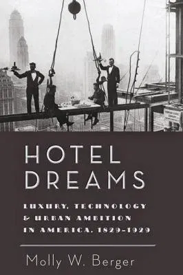 Hotel Dreams: Luxury, Technology, and Urban Ambition in America, 1829-1929