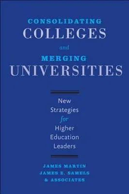 Consolidating Colleges and Merging Universities: New Strategies for Higher Education Leaders