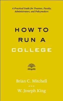 How to Run a College: A Practical Guide for Trustees, Faculty, Administrators, and Policymakers