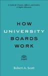 How University Boards Work: A Guide for Trustees, Officers, and Leaders in Higher Education