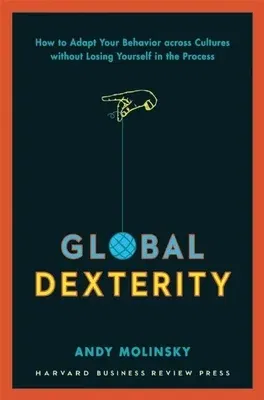 Global Dexterity: How to Adapt Your Behavior Across Cultures Without Losing Yourself in the Process