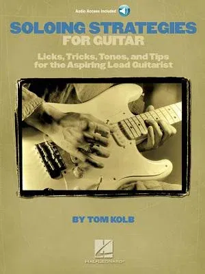 Soloing Strategies for Guitar: Licks, Tricks, Tones, and Tips for the Aspiring Lead Guitarist