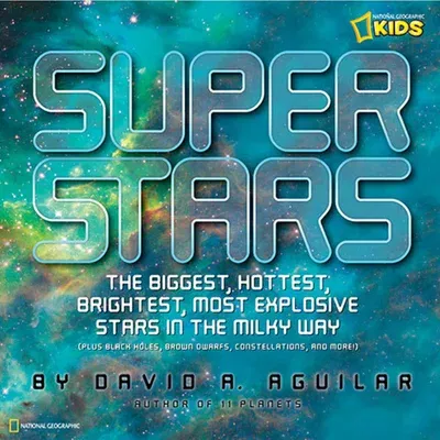 Super Stars: The Biggest, Hottest, Brightest, and Most Explosive Stars in the Milky Way