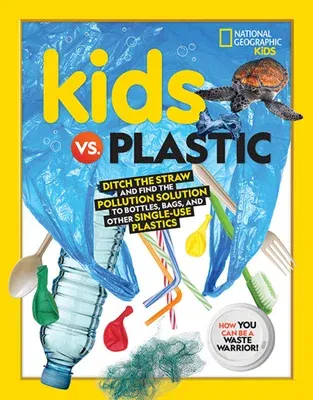 Kids vs. Plastic: Ditch the Straw and Find the Pollution Solution to Bottles, Bags, and Other Single-Use Plastics