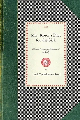 Mrs. Rorer's Diet for the Sick: Dietetic Treating of Diseases of the Body, What to Eat and What to Avoid in Each Case, Menus and the Proper Selection