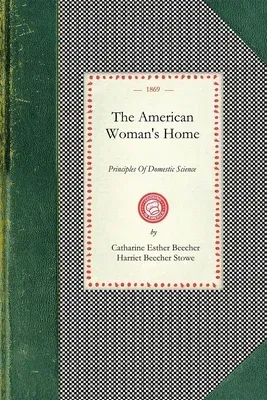 American Woman's Home: Or, Principles of Domestic Science: Being a Guide to the Formation and Maintenance of Economical, Healthful, Beautiful