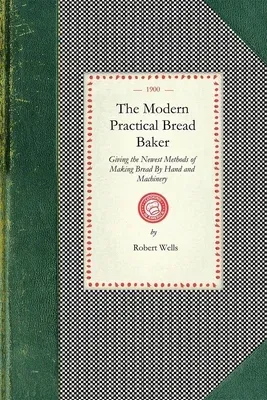 Modern Practical Bread Baker: Giving the Newest Methods of Making Bread by Hand and Machinery; Also New Ideas and Instructions on the Trade