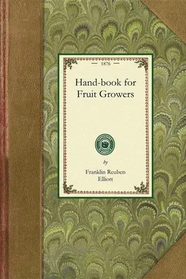 Handbook for Fruit Growers: Containing a Short History of the Fruits and Their Value, Instructions as to Soils and Locations, How to Grow from See