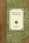 Handbook for Fruit Growers: Containing a Short History of the Fruits and Their Value, Instructions as to Soils and Locations, How to Grow from See