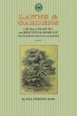 Lawns and Gardens: How to Plant and Beautify the Home Lot, the Pleasure Ground and Garden