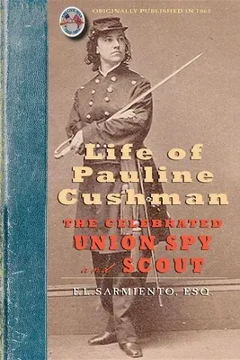 Life of Pauline Cushman: The Celebrated Union Spy and Scout: Comprising Her Early History: Her Entry Into the Secret Service of the Army of the