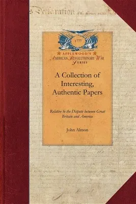 Collection of Interesting, Authentic: Relative to the Dispute Between Great Britain and America; Showing the Causes and Progress of That Misunderstand