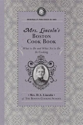 Mrs. Lincoln's Boston Cook Book: What to Do and What Not to Do in Cooking