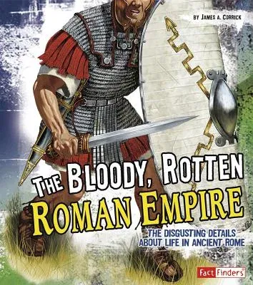 The Bloody, Rotten Roman Empire: The Disgusting Details about Life in Ancient Rome