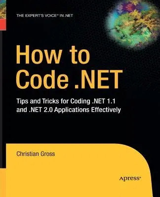 How to Code .Net: Tips and Tricks for Coding .Net 1.1 and .Net 2.0 Applications Effectively (Softcover Reprint of the Original 1st)