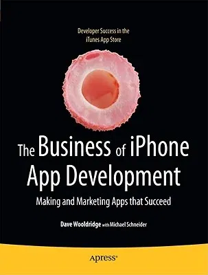 The Business of iPhone App Development: Making and Marketing Apps That Succeed