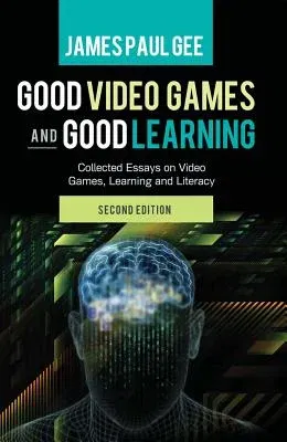 Good Video Games and Good Learning: Collected Essays on Video Games, Learning and Literacy, 2nd Edition (Revised)