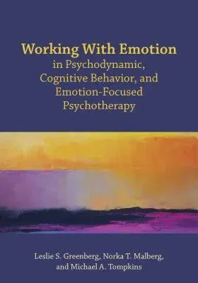 Working with Emotion in Psychodynamic, Cognitive Behavior, and Emotion-Focused Psychotherapy