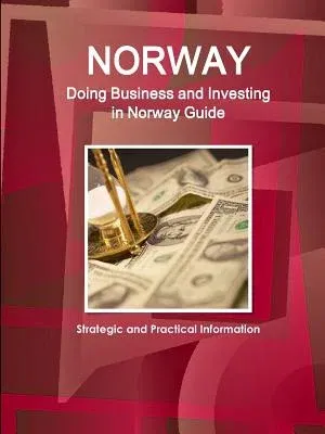 Norway: Doing Business and Investing in Norway Guide - Strategic and Practical Information