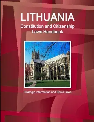 Lithuania Constitution and Citizenship Laws Handbook: Strategic Information and Basic Laws