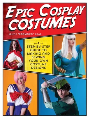 Epic Cosplay Costumes: A Step-By-Step Guide to Making and Sewing Your Own Costume Designs