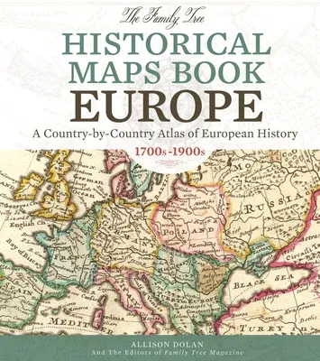 The Family Tree Historical Maps Book - Europe: A Country-By-Country Atlas of European History, 1700s-1900s