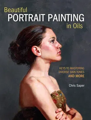 Beautiful Portrait Painting in Oils: Keys to Mastering Diverse Skin Tones and More (Revised)