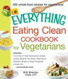 The Everything Eating Clean Cookbook for Vegetarians: Includes Fruity French Toast Sandwiches, Sweet & Spicy Sesame Tofu Strips, Black Bean-Garbanzo Burge