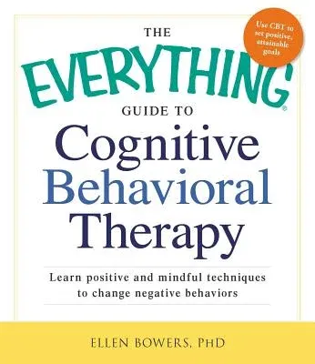 The Everything Guide to Cognitive Behavioral Therapy: Learn Positive and Mindful Techniques to Change Negative Behaviors